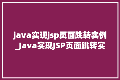 java实现jsp页面跳转实例_Java实现JSP页面跳转实例详细浅出带你领略跳转之美