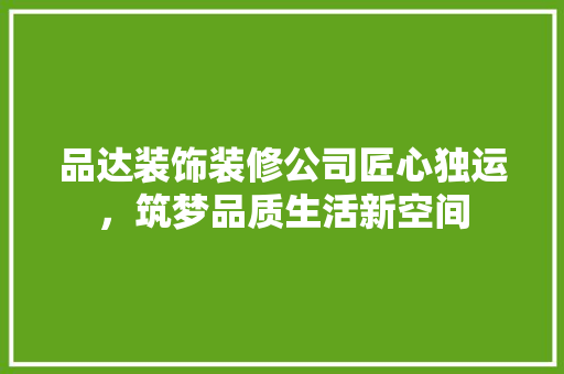 品达装饰装修公司匠心独运，筑梦品质生活新空间