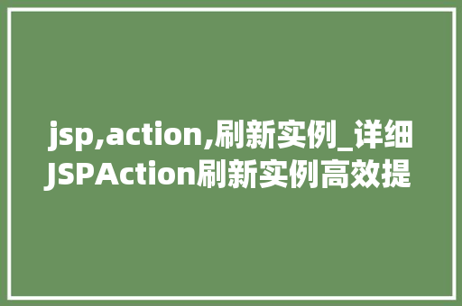 jsp,action,刷新实例_详细JSPAction刷新实例高效提升Web开发效率的方法