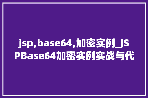 jsp,base64,加密实例_JSPBase64加密实例实战与代码实现