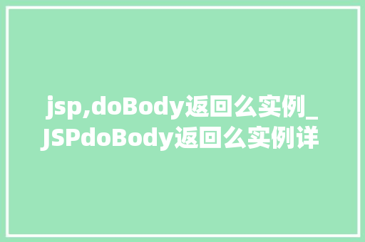 jsp,doBody返回么实例_JSPdoBody返回么实例详细与实战方法