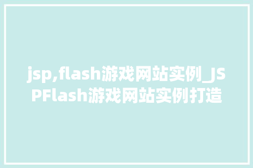 jsp,flash游戏网站实例_JSPFlash游戏网站实例打造个化游戏体验的平台