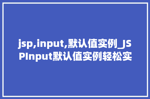 jsp,input,默认值实例_JSPInput默认值实例轻松实现表单默认填充