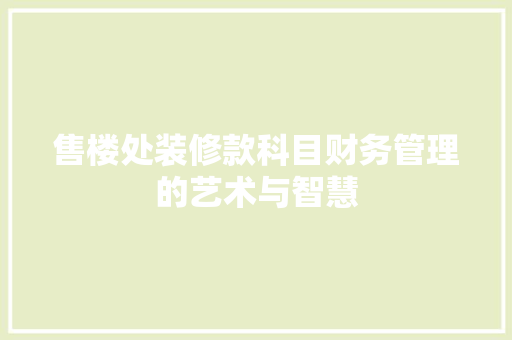 售楼处装修款科目财务管理的艺术与智慧