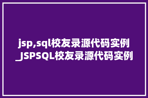 jsp,sql校友录源代码实例_JSPSQL校友录源代码实例从零开始打造你的个人社交平台