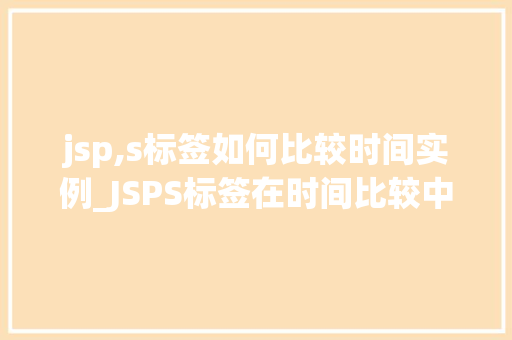 jsp,s标签如何比较时间实例_JSPS标签在时间比较中的应用实例详解