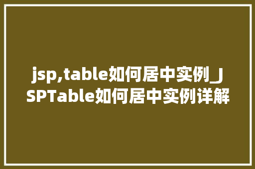 jsp,table如何居中实例_JSPTable如何居中实例详解轻松实现网页布局美观