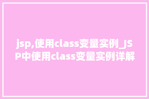 jsp,使用class变量实例_JSP中使用class变量实例详解详细浅出掌握JavaServerPages