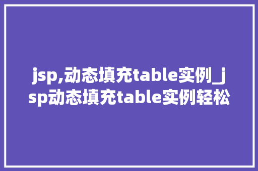 jsp,动态填充table实例_jsp动态填充table实例轻松实现数据表格的动态展示