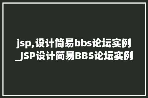 jsp,设计简易bbs论坛实例_JSP设计简易BBS论坛实例打造个化社区交流平台