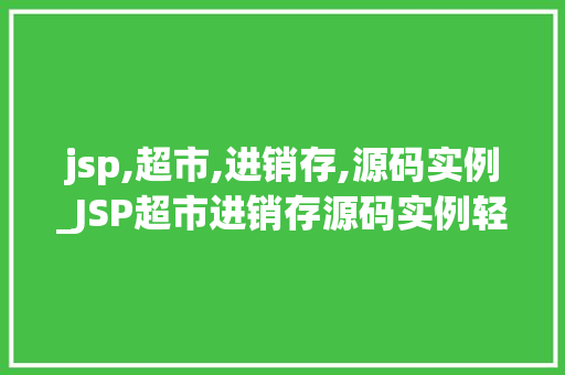 jsp,超市,进销存,源码实例_JSP超市进销存源码实例轻松实现超市信息化管理