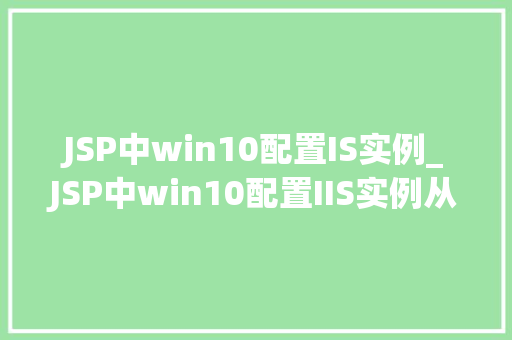 JSP中win10配置IS实例_JSP中win10配置IIS实例从入门到精通