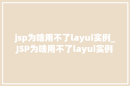jsp为啥用不了layui实例_JSP为啥用不了layui实例详细与解决方法