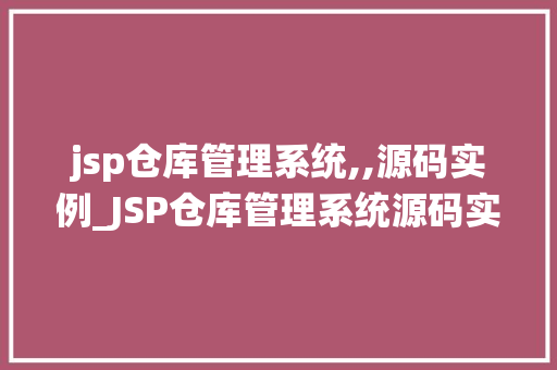 jsp仓库管理系统,,源码实例_JSP仓库管理系统源码实例实战与学习指南