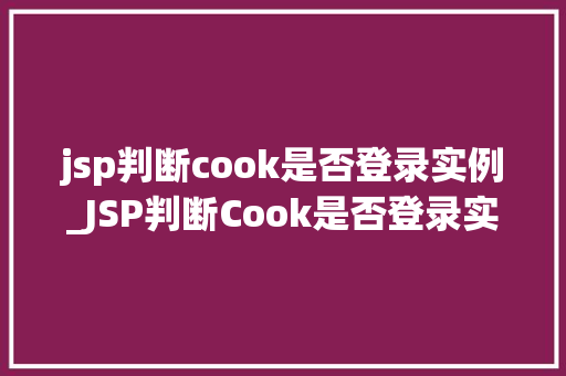 jsp判断cook是否登录实例_JSP判断Cook是否登录实例实战与代码分享