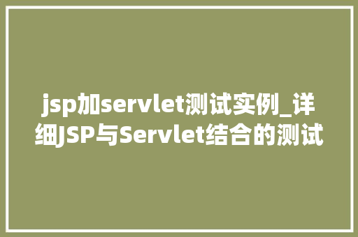 jsp加servlet测试实例_详细JSP与Servlet结合的测试实例与实战方法