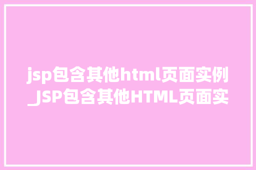 jsp包含其他html页面实例_JSP包含其他HTML页面实例实战与方法分享