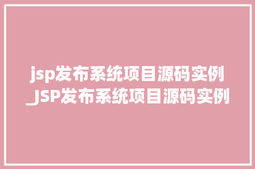 jsp发布系统项目源码实例_JSP发布系统项目源码实例详细与实战应用