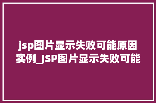 jsp图片显示失败可能原因实例_JSP图片显示失败可能原因及实例分析