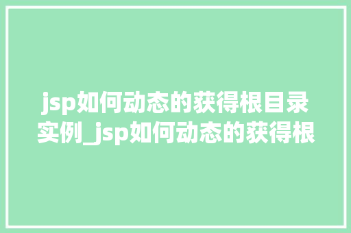 jsp如何动态的获得根目录实例_jsp如何动态的获得根目录实例实战与方法分享