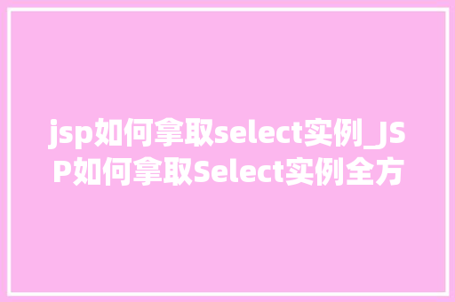 jsp如何拿取select实例_JSP如何拿取Select实例全方位与方法分享
