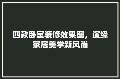 四款卧室装修效果图，演绎家居美学新风尚