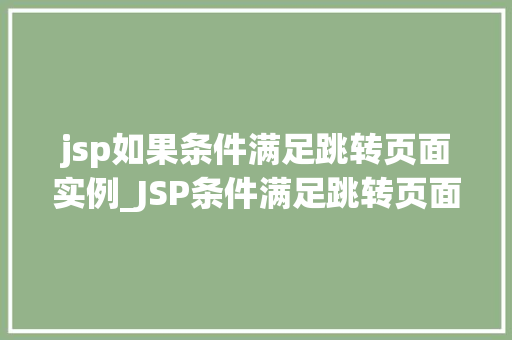 jsp如果条件满足跳转页面实例_JSP条件满足跳转页面实例详解轻松实现页面跳转方法