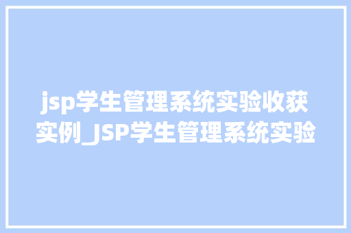 jsp学生管理系统实验收获实例_JSP学生管理系统实验收获实例我的编程之路