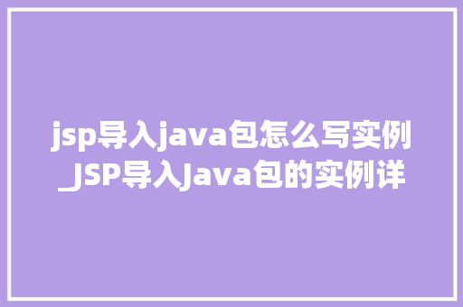 jsp导入java包怎么写实例_JSP导入Java包的实例详解轻松入门，快速上手