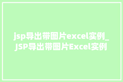 jsp导出带图片excel实例_JSP导出带图片Excel实例轻松实现图片嵌入Excel的方法
