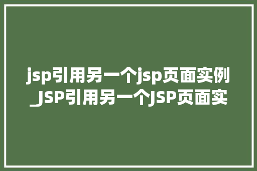 jsp引用另一个jsp页面实例_JSP引用另一个JSP页面实例实现页面间的数据共享与功能扩展