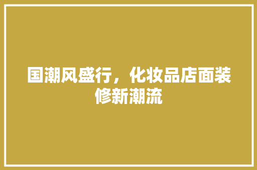 国潮风盛行，化妆品店面装修新潮流
