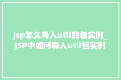 jsp怎么导入util的包实例_JSP中如何导入util包实例详细指南与实例分析