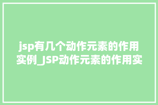 jsp有几个动作元素的作用实例_JSP动作元素的作用实例详解网页动态之美