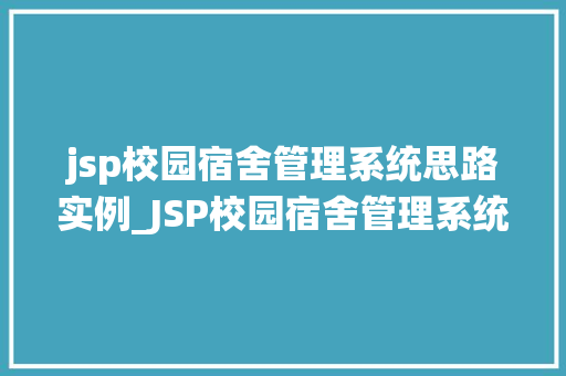 jsp校园宿舍管理系统思路实例_JSP校园宿舍管理系统思路实例打造高效便捷的宿舍管理新体验