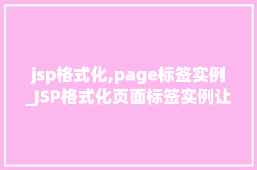 jsp格式化,page标签实例_JSP格式化页面标签实例让你轻松打造美观的网页