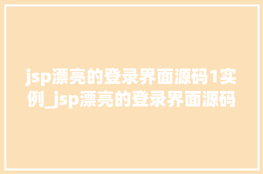 jsp漂亮的登录界面源码1实例_jsp漂亮的登录界面源码1实例打造专属你的网页登录体验