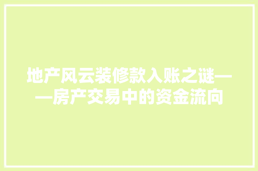地产风云装修款入账之谜——房产交易中的资金流向  第1张