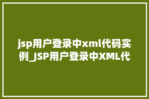 jsp用户登录中xml代码实例_JSP用户登录中XML代码实例实战与方法分享