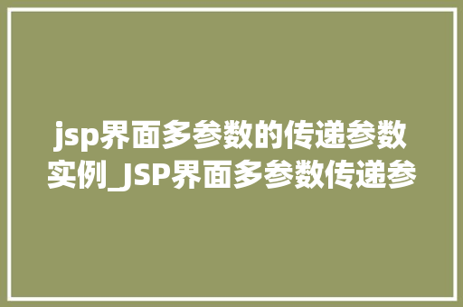 jsp界面多参数的传递参数实例_JSP界面多参数传递参数实例详解实现复杂业务逻辑的方法