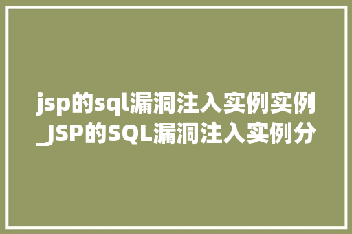 jsp的sql漏洞注入实例实例_JSP的SQL漏洞注入实例分析那些容易被忽视的安全隐患