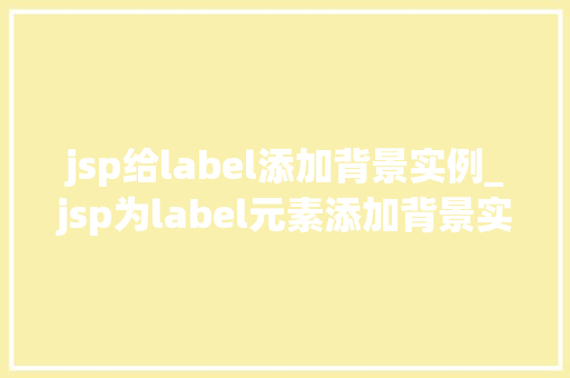 jsp给label添加背景实例_jsp为label元素添加背景实例详解