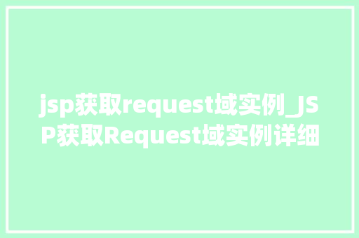 jsp获取request域实例_JSP获取Request域实例详细与实战方法