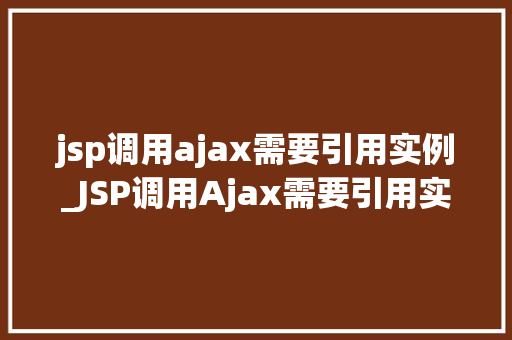 jsp调用ajax需要引用实例_JSP调用Ajax需要引用实例实战与方法分享