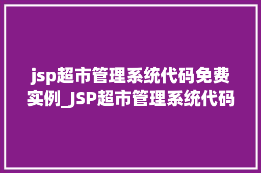 jsp超市管理系统代码免费实例_JSP超市管理系统代码免费实例轻松实现超市信息化管理