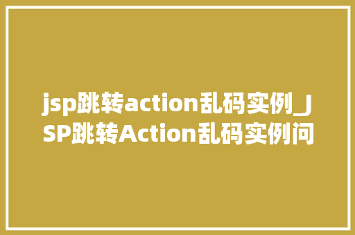 jsp跳转action乱码实例_JSP跳转Action乱码实例问题分析与解决方法