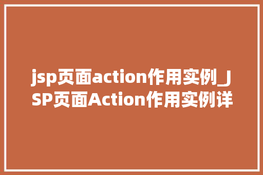 jsp页面action作用实例_JSP页面Action作用实例详细与实战应用