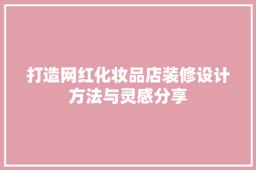 打造网红化妆品店装修设计方法与灵感分享