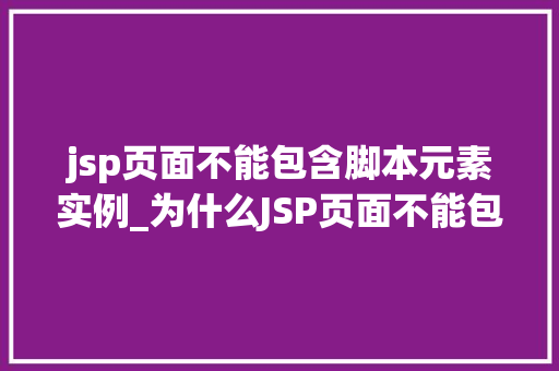jsp页面不能包含脚本元素实例_为什么JSP页面不能包含脚本元素实例