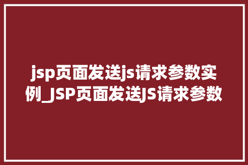 jsp页面发送js请求参数实例_JSP页面发送JS请求参数实例实现前后端交互的便捷之路
